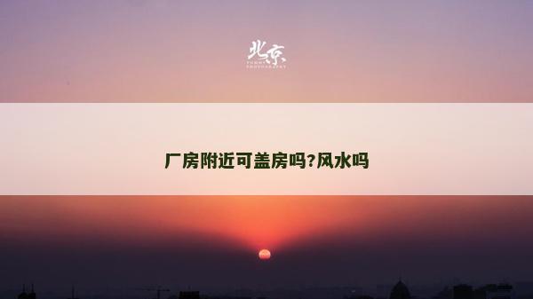 厂房附近可盖房吗?风水吗