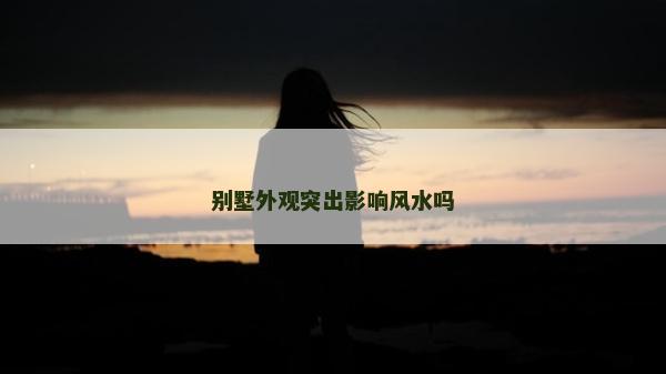 别墅外观突出影响风水吗