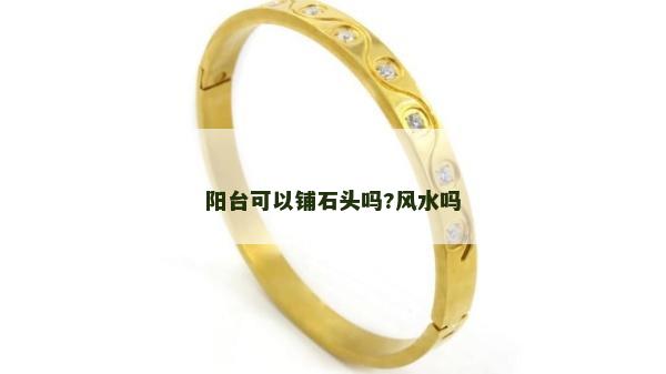 阳台可以铺石头吗?风水吗