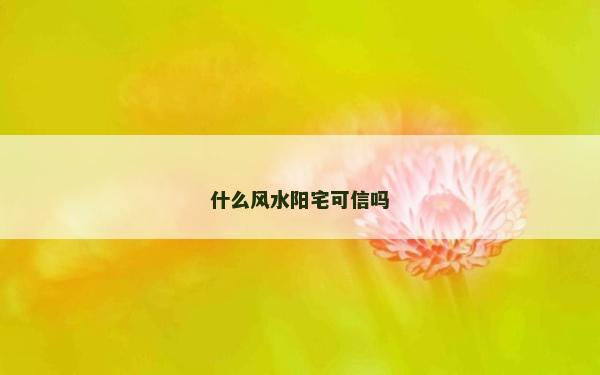 什么风水阳宅可信吗