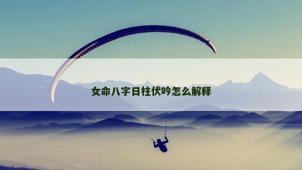 女命八字日柱伏吟怎么解释