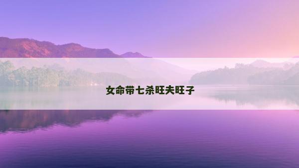 女命带七杀旺夫旺子