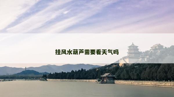 挂风水葫芦需要看天气吗