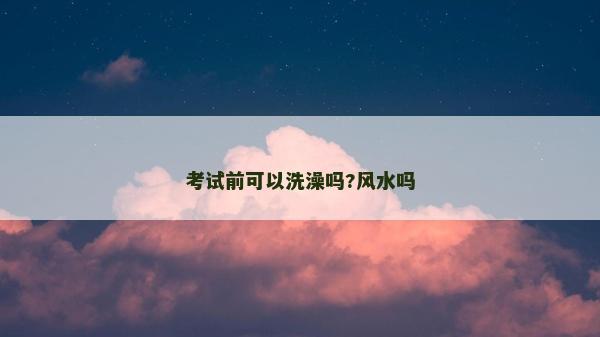 考试前可以洗澡吗?风水吗