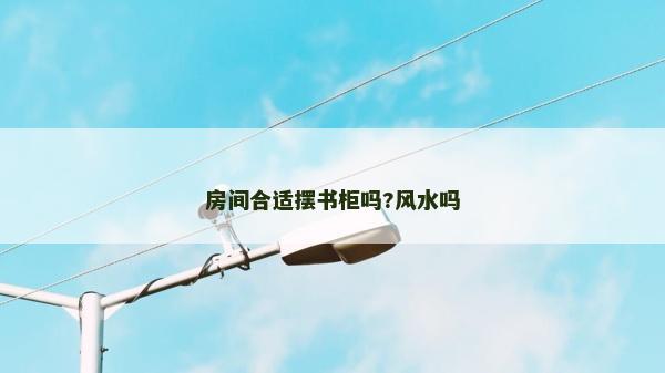 房间合适摆书柜吗?风水吗