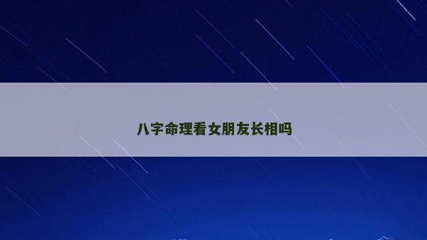 八字命理看女朋友长相吗