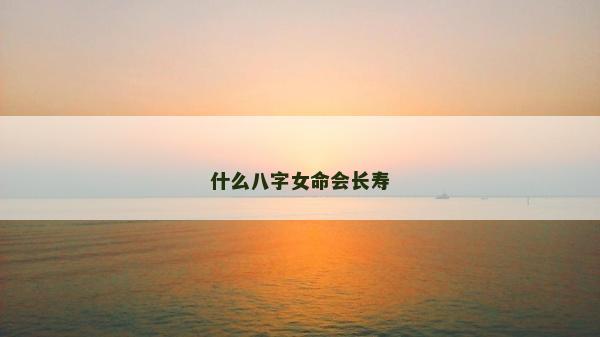 什么八字女命会长寿