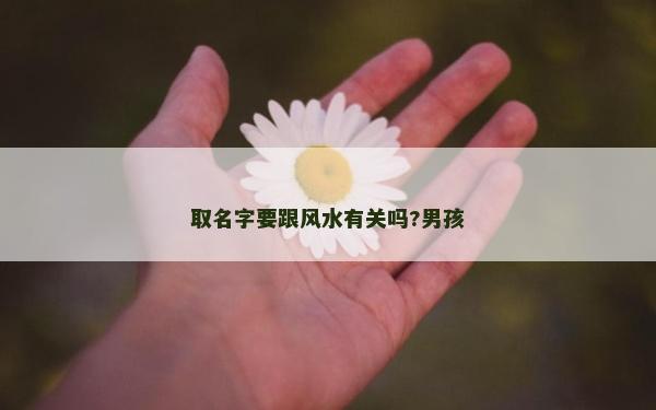 取名字要跟风水有关吗?男孩