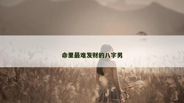 命里最难发财的八字男