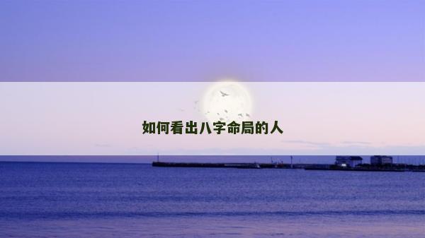如何看出八字命局的人