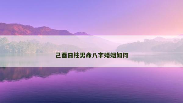 己酉日柱男命八字婚姻如何