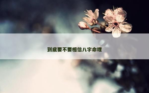 到底要不要相信八字命理