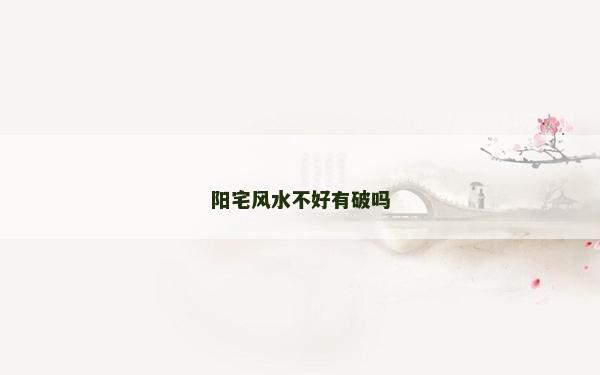 阳宅风水不好有破吗