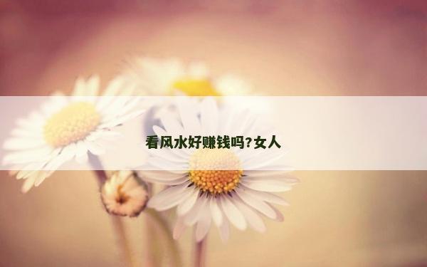 看风水好赚钱吗?女人