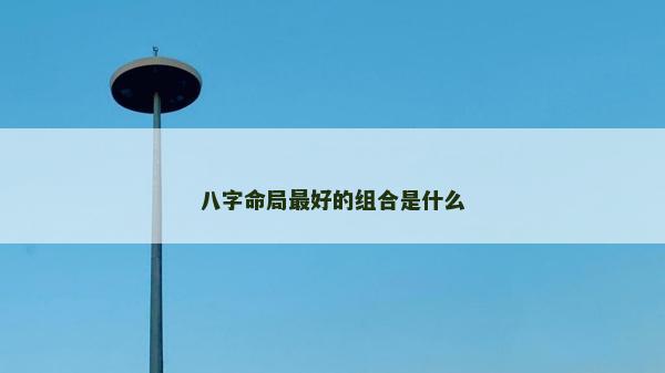 八字命局最好的组合是什么