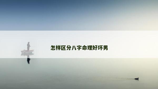 怎样区分八字命理好坏男