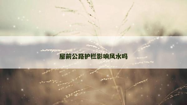 屋前公路护栏影响风水吗
