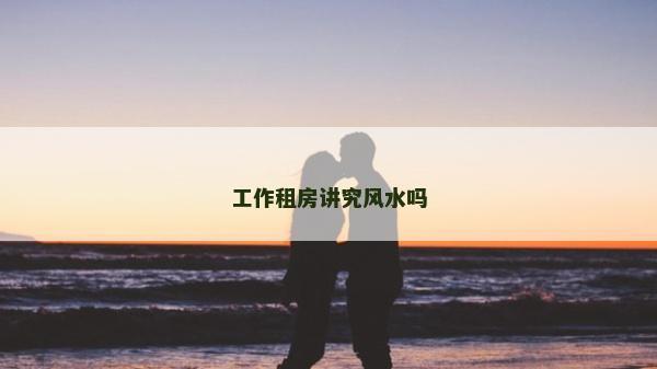 工作租房讲究风水吗