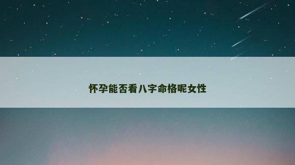 怀孕能否看八字命格呢女性