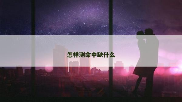 怎样测命中缺什么