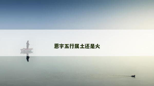 恩字五行属土还是火