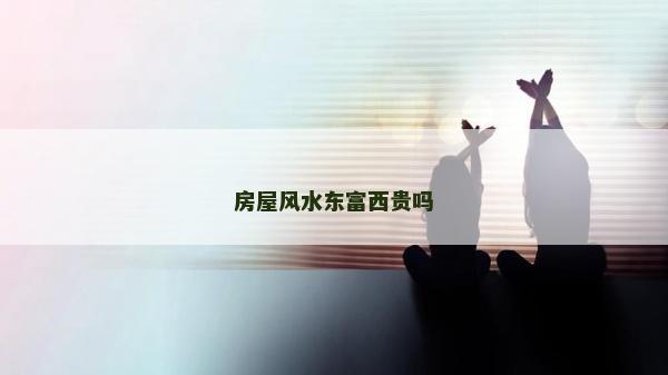 房屋风水东富西贵吗