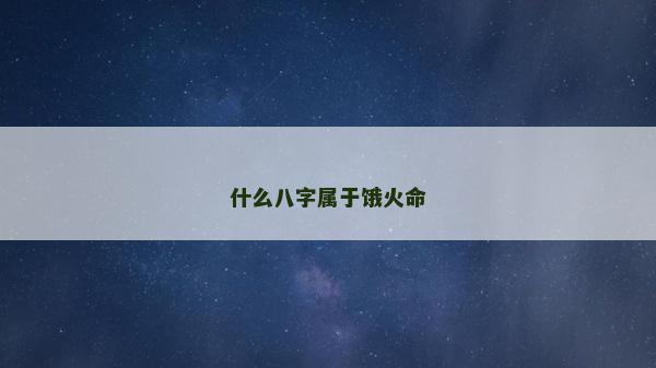什么八字属于饿火命
