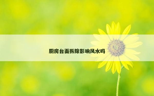 厨房台面拆除影响风水吗