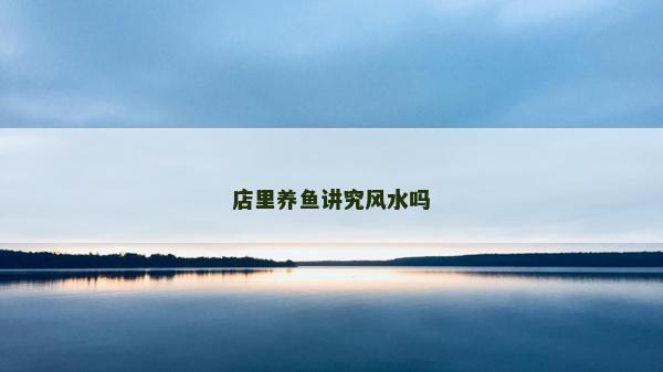 店里养鱼讲究风水吗