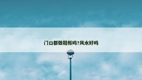 门口都做鞋柜吗?风水好吗