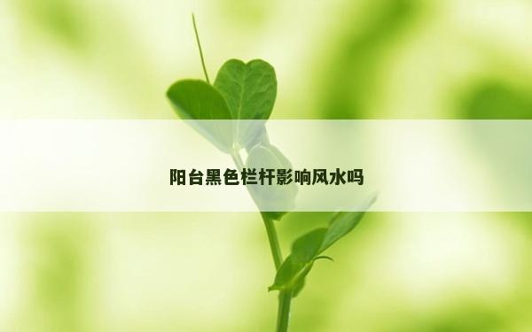 阳台黑色栏杆影响风水吗