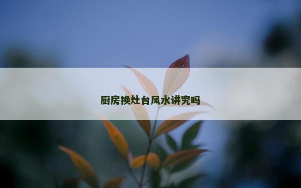 厨房换灶台风水讲究吗