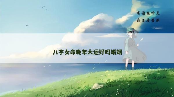 八字女命晚年大运好吗婚姻