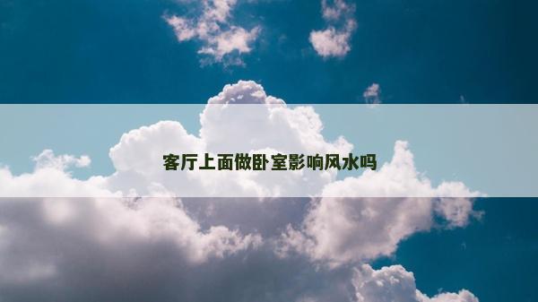 客厅上面做卧室影响风水吗