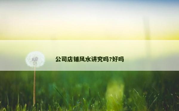 公司店铺风水讲究吗?好吗