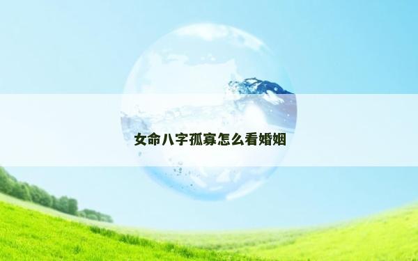 女命八字孤寡怎么看婚姻