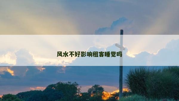 风水不好影响租客睡觉吗