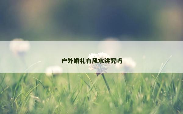 户外婚礼有风水讲究吗