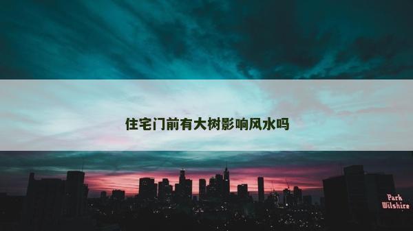 住宅门前有大树影响风水吗