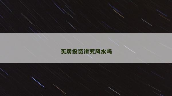 买房投资讲究风水吗