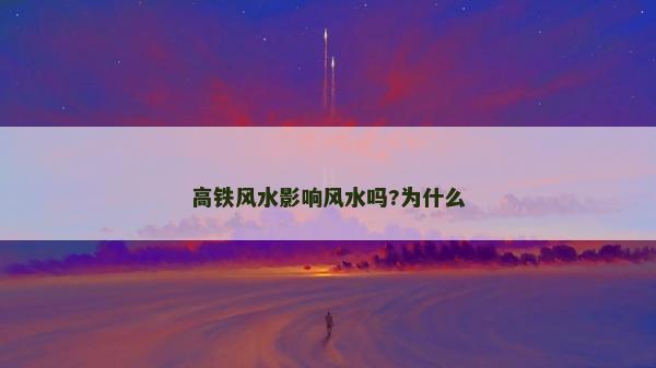 高铁风水影响风水吗?为什么