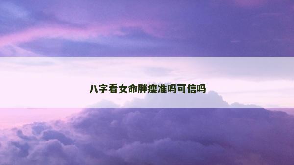 八字看女命胖瘦准吗可信吗