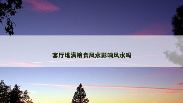 客厅堆满粮食风水影响风水吗