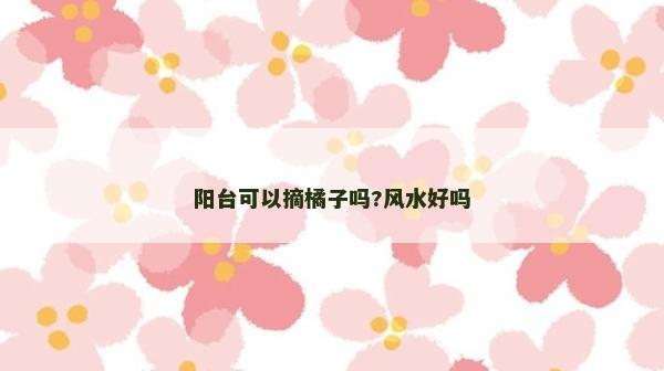 阳台可以摘橘子吗?风水好吗