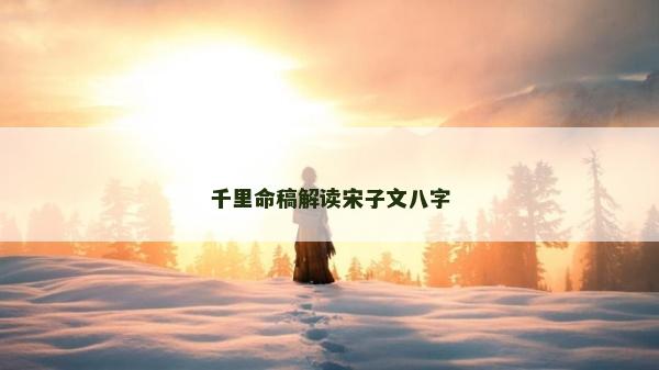 千里命稿解读宋子文八字