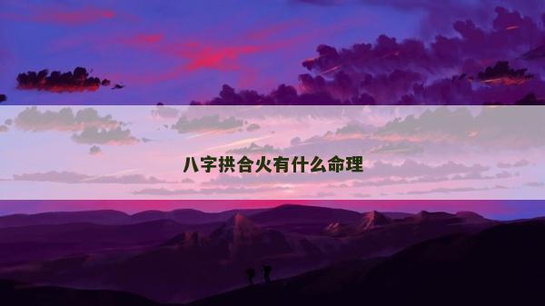 八字拱合火有什么命理