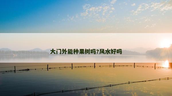 大门外能种果树吗?风水好吗