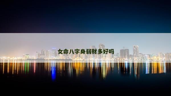 女命八字身弱财多好吗