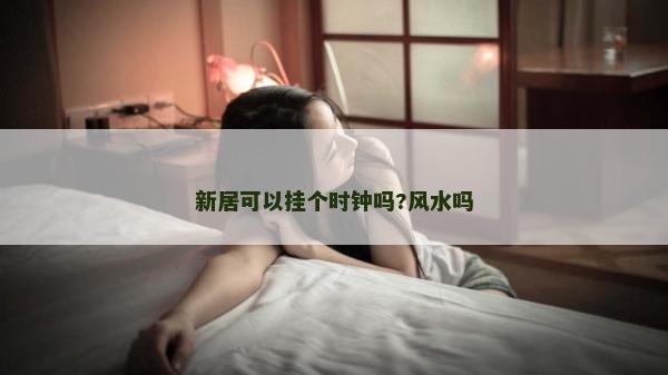 新居可以挂个时钟吗?风水吗