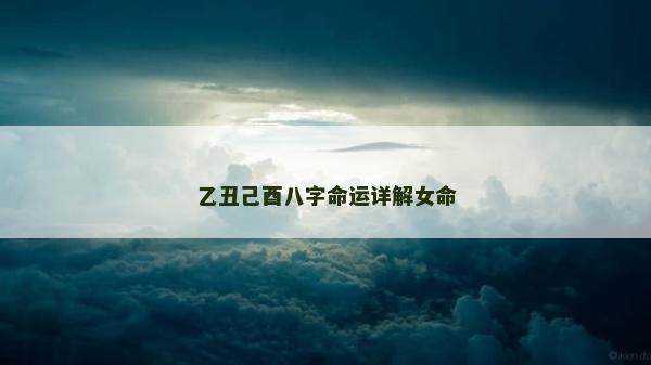 乙丑己酉八字命运详解女命